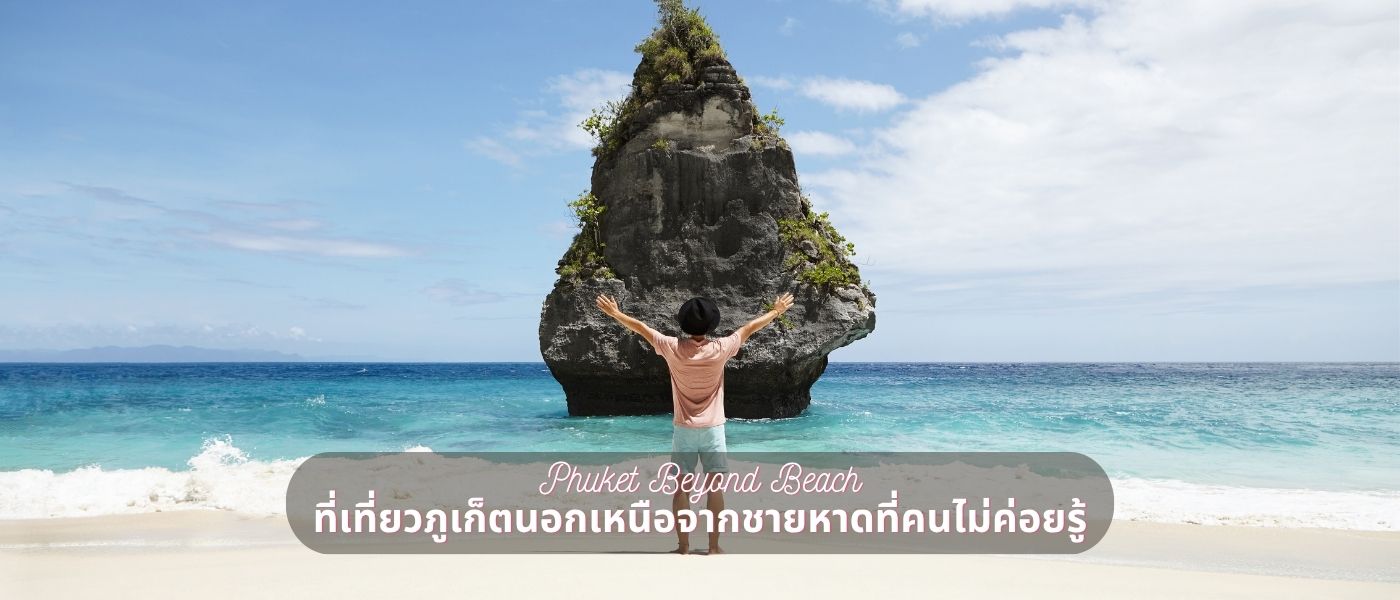 Phuket Beyond Beach ที่เที่ยวภูเก็ตนอกเหนือจากชายหาดที่คนไม่ค่อยรู้